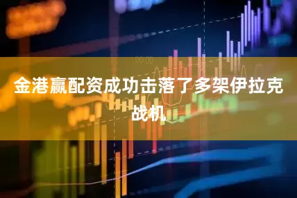 金港赢配资成功击落了多架伊拉克战机