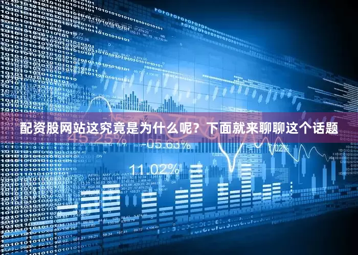配资股网站这究竟是为什么呢？下面就来聊聊这个话题
