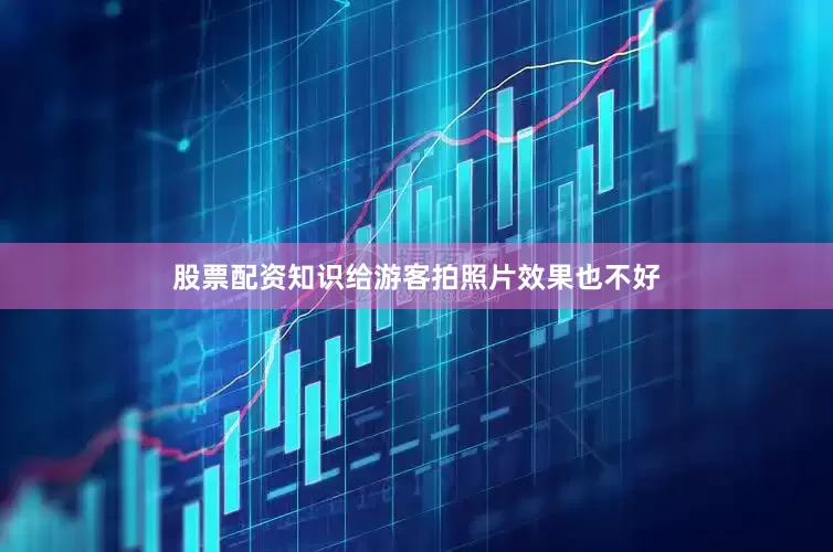 股票配资知识给游客拍照片效果也不好