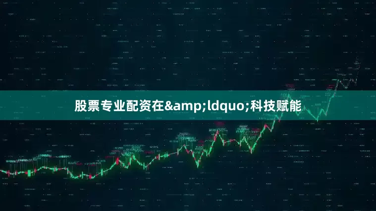 股票专业配资在&ldquo;科技赋能