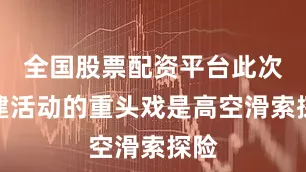 全国股票配资平台此次团建活动的重头戏是高空滑索探险