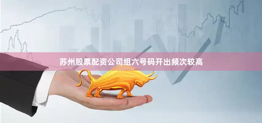 苏州股票配资公司组六号码开出频次较高