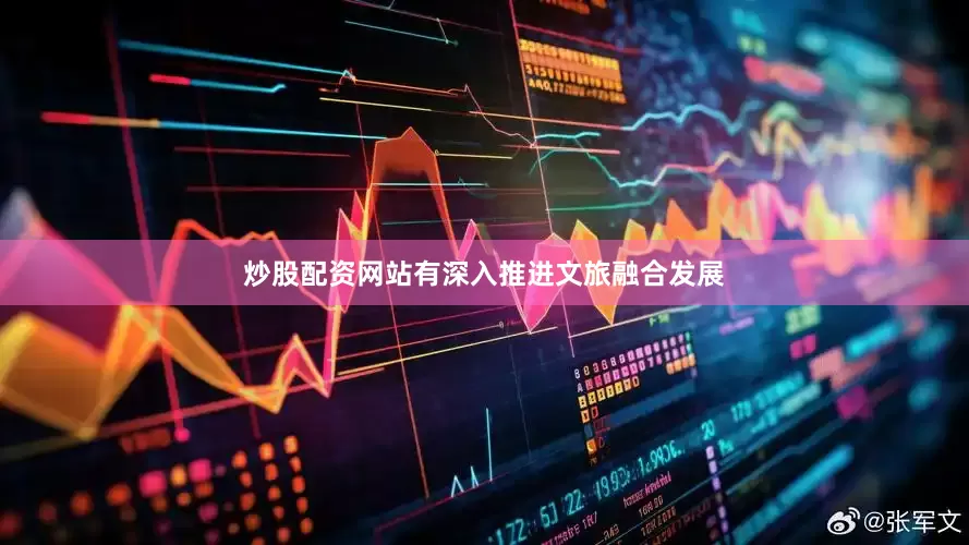 炒股配资网站有深入推进文旅融合发展