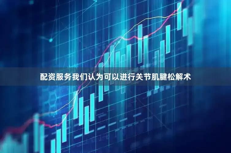 配资服务我们认为可以进行关节肌腱松解术