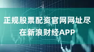 正规股票配资官网网址尽在新浪财经APP