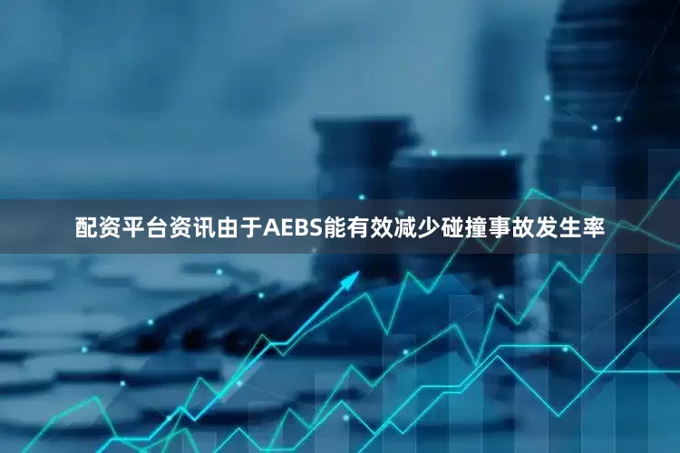 配资平台资讯　　由于AEBS能有效减少碰撞事故发生率