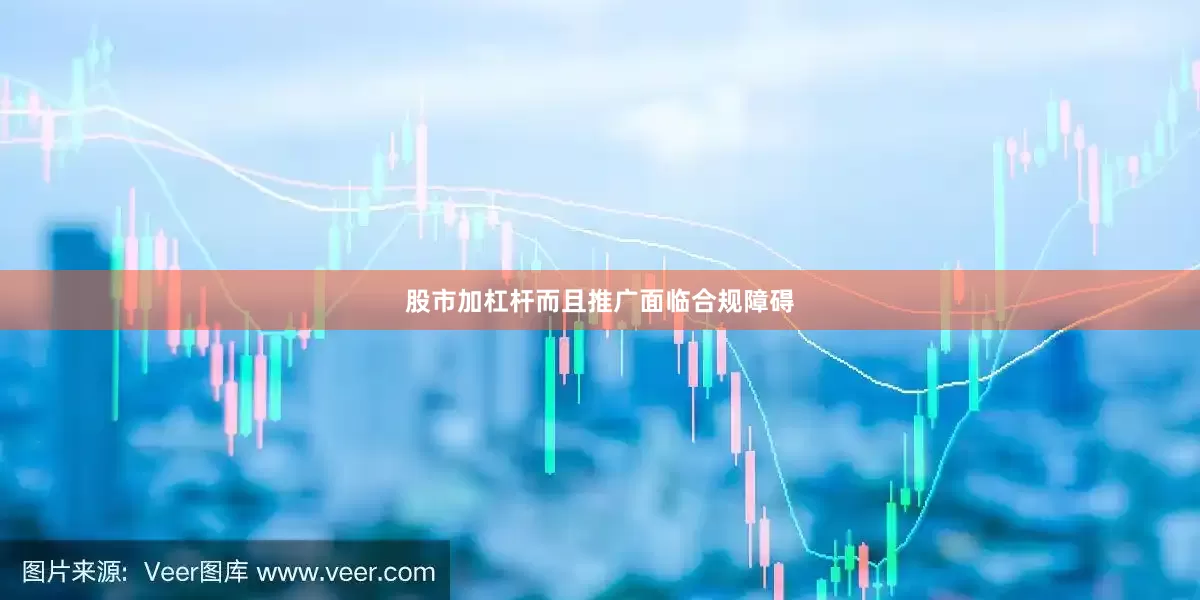 股市加杠杆而且推广面临合规障碍