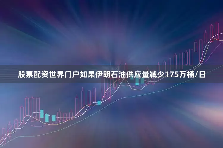 股票配资世界门户如果伊朗石油供应量减少175万桶/日