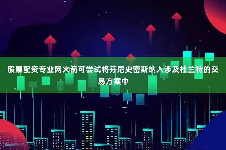 股票配资专业网火箭可尝试将芬尼史密斯纳入涉及杜兰特的交易方案中
