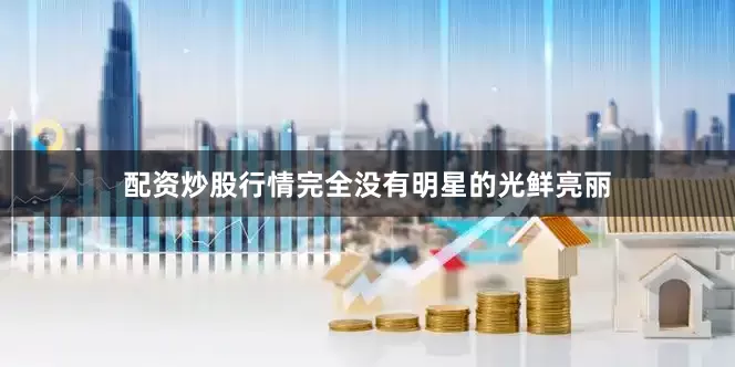 配资炒股行情完全没有明星的光鲜亮丽