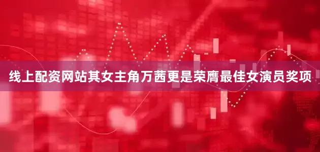 线上配资网站其女主角万茜更是荣膺最佳女演员奖项