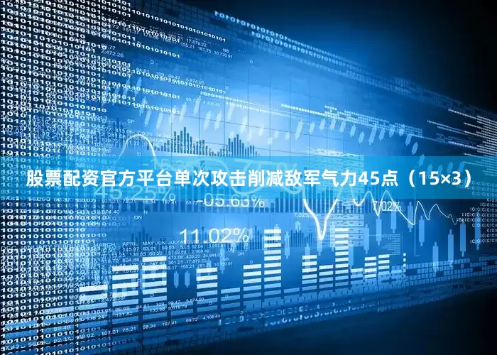 股票配资官方平台单次攻击削减敌军气力45点（15×3）