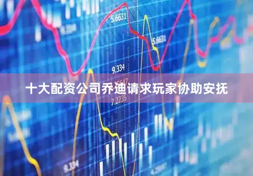 十大配资公司乔迪请求玩家协助安抚