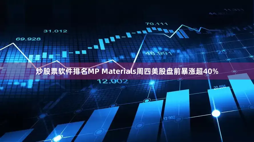 炒股票软件排名MP Materials周四美股盘前暴涨超40%