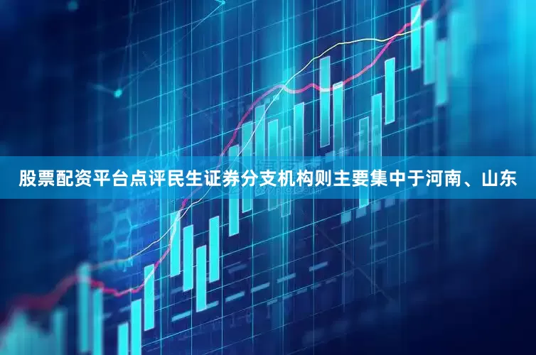 股票配资平台点评民生证券分支机构则主要集中于河南、山东