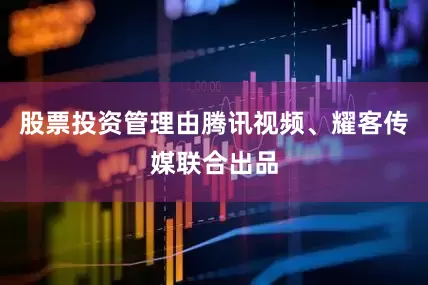 股票投资管理由腾讯视频、耀客传媒联合出品