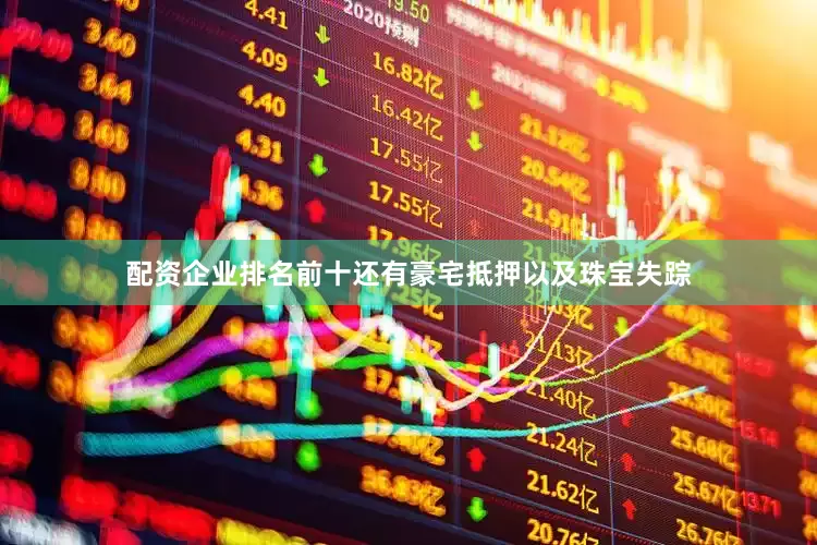配资企业排名前十还有豪宅抵押以及珠宝失踪