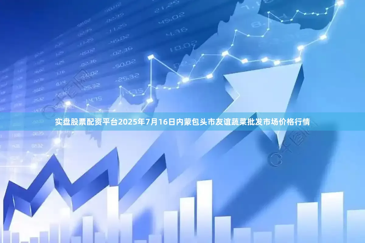 实盘股票配资平台2025年7月16日内蒙包头市友谊蔬菜批发市场价格行情