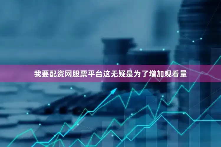 我要配资网股票平台这无疑是为了增加观看量