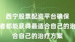 西宁股票配资平台确保每位患者都能获得最适合自己的治疗方案
