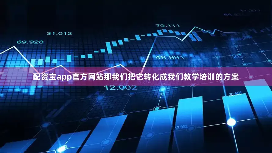 配资宝app官方网站那我们把它转化成我们教学培训的方案