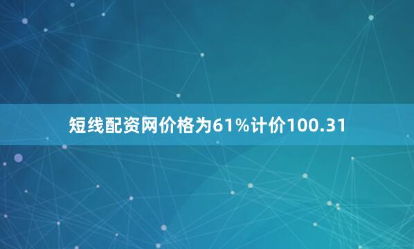 短线配资网价格为61%计价100.31