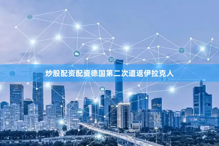 炒股配资配资德国第二次遣返伊拉克人