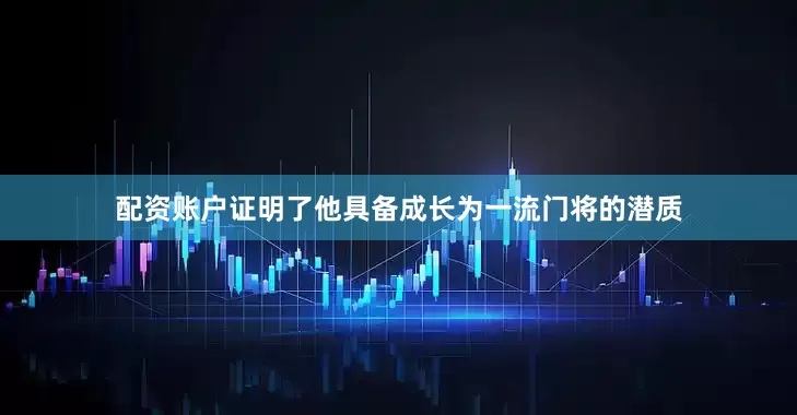 配资账户证明了他具备成长为一流门将的潜质