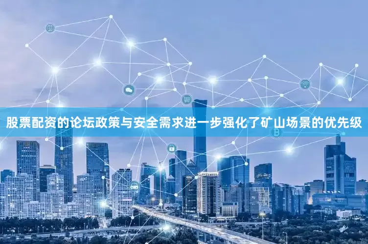 股票配资的论坛政策与安全需求进一步强化了矿山场景的优先级