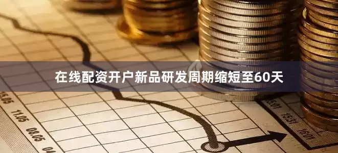 在线配资开户新品研发周期缩短至60天