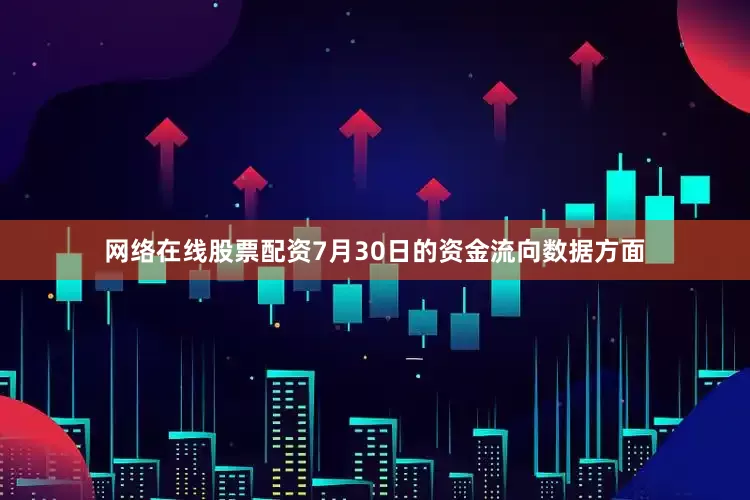 网络在线股票配资7月30日的资金流向数据方面