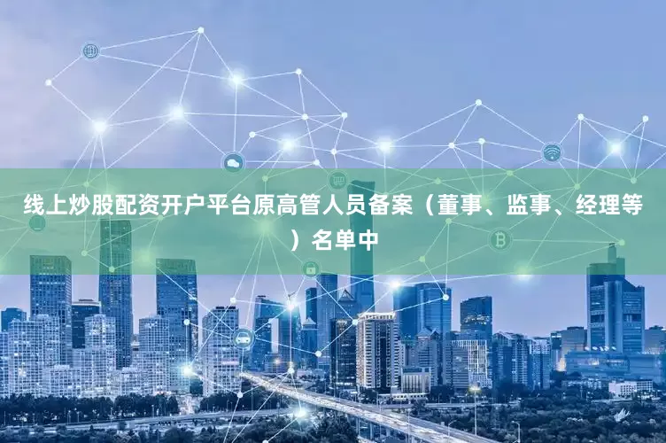 线上炒股配资开户平台原高管人员备案（董事、监事、经理等）名单中