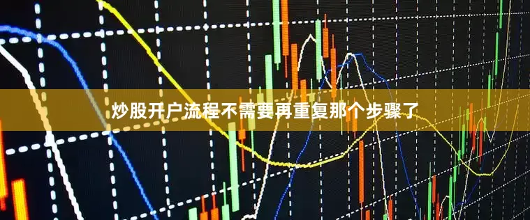 炒股开户流程不需要再重复那个步骤了