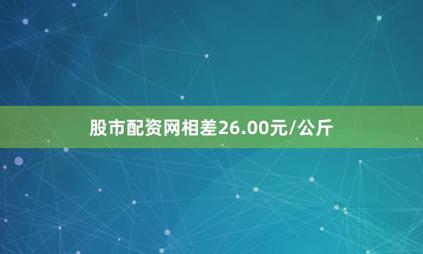 股市配资网相差26.00元/公斤