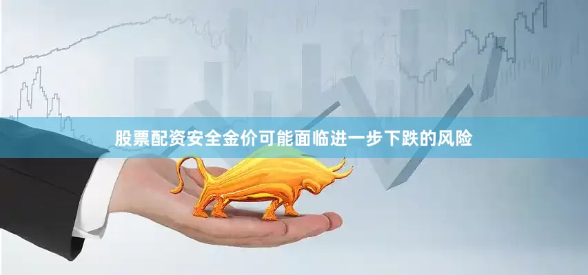 股票配资安全金价可能面临进一步下跌的风险