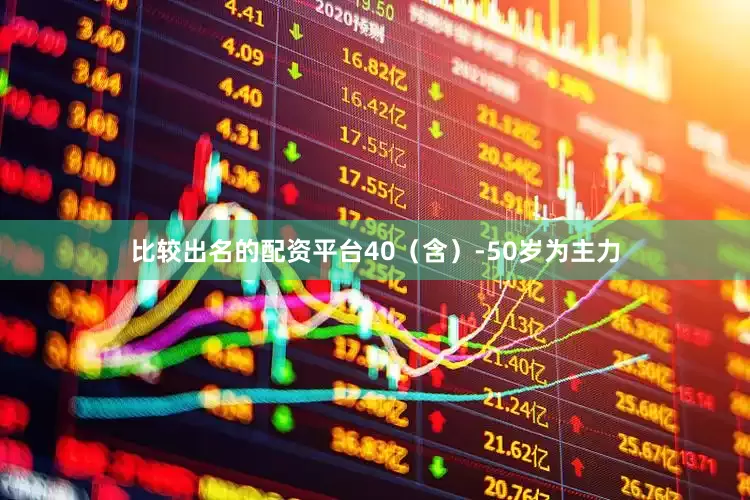 比较出名的配资平台40（含）-50岁为主力