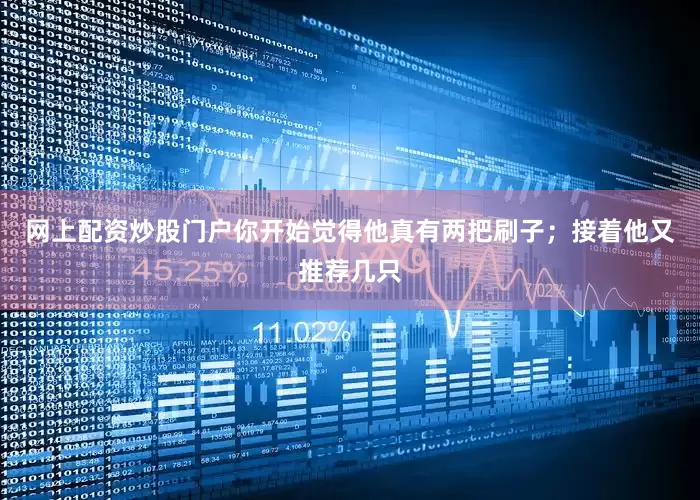 网上配资炒股门户你开始觉得他真有两把刷子；接着他又推荐几只