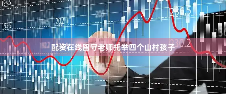 配资在线留守老师托举四个山村孩子