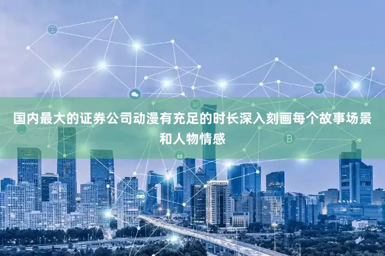 国内最大的证券公司动漫有充足的时长深入刻画每个故事场景和人物情感