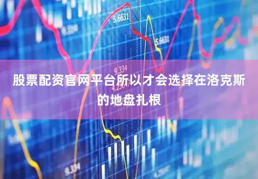 股票配资官网平台所以才会选择在洛克斯的地盘扎根