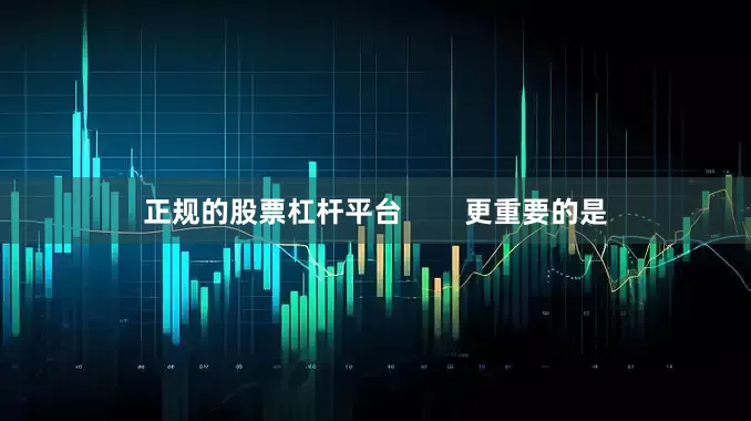 正规的股票杠杆平台        更重要的是