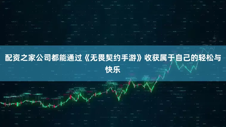 配资之家公司都能通过《无畏契约手游》收获属于自己的轻松与快乐