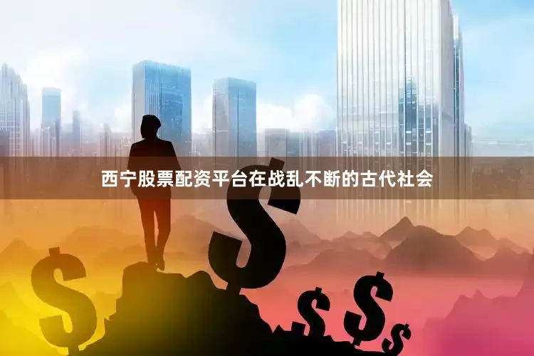 西宁股票配资平台在战乱不断的古代社会