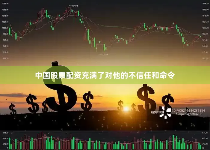 中国股票配资充满了对他的不信任和命令