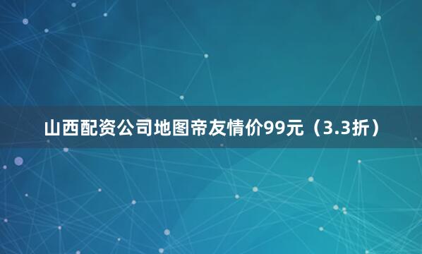山西配资公司地图帝友情价99元（3.3折）