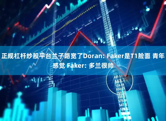 正规杠杆炒股平台兰子路宽了Doran: Faker是T1脸面 青年感觉 Faker: 多兰很帅